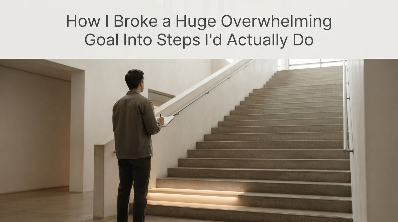 How I Broke a Huge Overwhelming Goal Into Steps I'd Actually Do